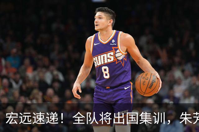 宏远速递！全队将出国集训，朱芳雨最新消息，杜锋刷新队史纪录