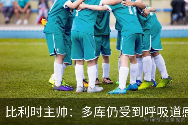 比利时主帅：多库仍受到呼吸道感染问题影响，不在最佳状态